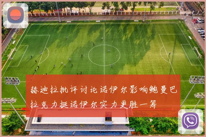 赫迪拉批评讨论诺伊尔影响鲍曼巴拉克力挺诺伊尔实力更胜一筹