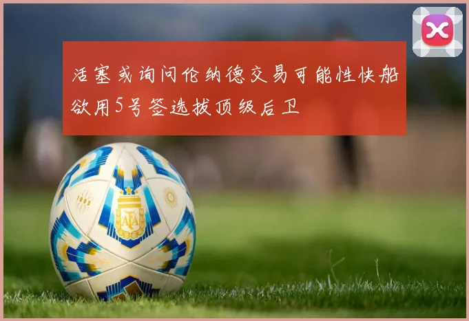 活塞或询问伦纳德交易可能性快船欲用5号签选拔顶级后卫