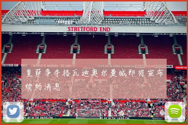 皇萨争夺格瓦迪奥尔曼城即将宣布续约消息