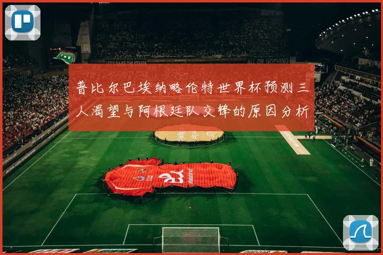 普比尔巴埃纳略伦特世界杯预测三人渴望与阿根廷队交锋的原因分析