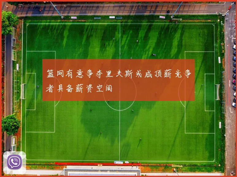 篮网有意争夺里夫斯或成顶薪竞争者具备薪资空间